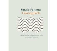 Simple Patterns Coloring Book: Easy & Relaxing Geometric and Flowing Patterns for Stress Relief, Mindfulness, and Calm Coloring (Easy & Relaxing Coloring Series)