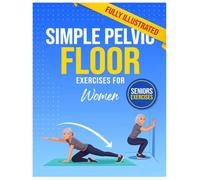 SIMPLE PELVIC FLOOR EXERCISES FOR WOMEN: A Complete Beginner's Guide To Strengthening Your Pelvic Floor, Preventing Leaks, Supporting Intimacy, And ... Through Safe And Effective Daily Exercises