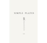 Simple Plates: A Minimalist Cookbook of Everyday Recipes for Effortless Cooking, Simple Dinners, and Easy Meals (The Simple Collection)
