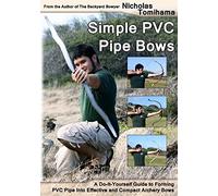 Simple PVC Pipe Bows: A Do-It-Yourself Guide to Forming PVC Pipe into Effective and Compact Archery Bows