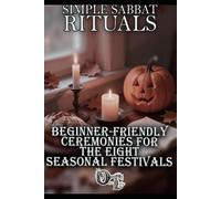 SIMPLE SABBAT RITUALS: BEGINNER-FRIENDLY CEREMONIES FOR THE EIGHT SEASONAL FESTIVALS