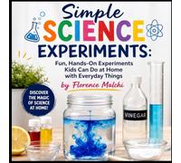 Simple Science Experiments: Fun, Hands-On Experiments Kids Can Do at Home with Everyday Things (Creative Kids Activities)