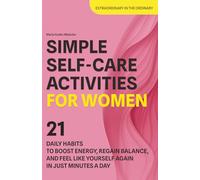Simple Self-Care Activities for Women: 21 Daily Habits to Boost Energy, Regain Balance, and Feel Like Yourself Again in Just Minutes a Day