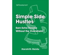 Simple Side Hustles: Earn Extra Income Without The Overwhelm: Practical Ideas to Boost Your Income and Achieve Financial Freedom on Your Terms