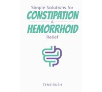 Simple Solutions for Constipation and Hemorrhoid Relief: A Guidebook with Natural Remedies, Lifestyle Changes, and Quick Relief Techniques for Adults (Natural Wellness)