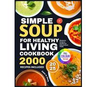 SIMPLE SOUP FOR HEALTHY LIVING COOKBOOK: Wholesome Recipes to Nourish Your Body and Boost Vitality