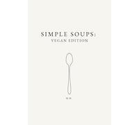 Simple Soups: Vegan Edition: A Minimalist Soup Cookbook of Everyday Plant-Based Soup Recipes (The Simple Collection)