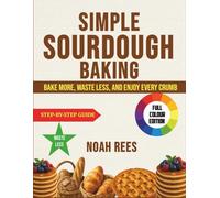 Simple Sourdough Baking: Bake More, Waste Less, and Enjoy Every Crumb