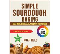 Simple Sourdough Baking: Bake More, Waste Less, and Enjoy Every Crumb