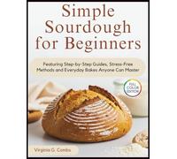 Simple Sourdough for Beginners: Featuring Step-by-step Guides, Stress-Free Methods and Everyday Bakes Anyone Can Master