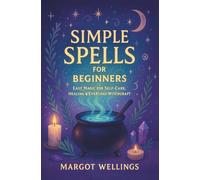Simple Spells for Beginners: Easy Magic for Self-Care, Healing & Everyday Witchcraft