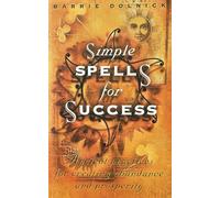 SIMPLE SPELLS FOR SUCCESS: Ancient Practices for Creating Abundance and Prosperity