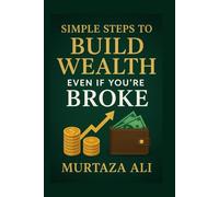 Simple Steps to Build Wealth Even If You’re Broke: A No-Excuses Guide to Taking Control of Your Financial Future