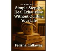 Simple Steps to Heal Exhaustion Without Quitting Your Life: Book Three (Simple Steps Trilogy)