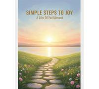 Simple Steps To Joy: A Life Of Fulfillment