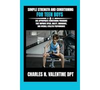 Simple Strength and Conditioning For Teen Boys: Age-Appropriate Conditioning Programs That Improve Speed, Agility, Endurance, and Overall Athletic ... N. Valentine DPT Fitness Routine Series)