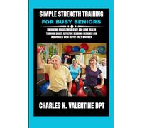 Simple Strength Training For Busy Seniors: Enhancing Muscle Resilience and Bone Health Through Short, Effective Sessions Designed for Individuals with ... N. Valentine DPT Fitness Routine Series)