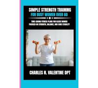 Simple Strength Training For Busy Women over 60: Time-Saving Fitness Plans for Older Women Focused on Strength, Balance, and Core Stability (Charles N. Valentine DPT Fitness Routine Series)