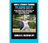 Simple Strength Training For Seniors Over 60: Building Stronger Muscles, Healthier Bones, and Better Stability Through Age-Appropriate Resistance ... N. Valentine DPT Fitness Routine Series)