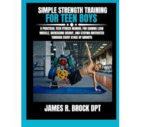 Simple Strength Training For Teen Boys: A Practical Teen Fitness Manual for Gaining Lean Muscle, Increasing Energy, and Staying Motivated Through ... R. Brock DPT Proven Method Fitness Series)