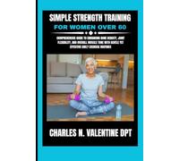 Simple Strength Training For Women Over 60: Comprehensive Guide to Enhancing Bone Density, Joint Flexibility, and Overall Muscle Tone With Gentle Yet ... N. Valentine DPT Fitness Routine Series)