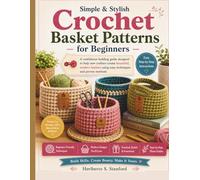 Simple & Stylish Crochet Basket Patterns for Beginners: A confidence-building guide designed to help new crafters create beautiful, modern baskets ... and proven methods (Simplified for Beginners)