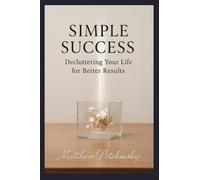 Simple Success: Decluttering Your Life for Better Results