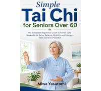 Simple Tai Chi for Seniors Over 60: The Complete Beginner’s Guide to Gentle Daily Workouts for Better Balance, Mobility, and Energy-No Experience Needed