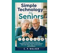 Simple Technology for Seniors: A Step-by-Step Guide to Using Your Smartphone, Email, Passwords, Online Banking, Video Calls, Photos, Apps, and the Internet with Confidence