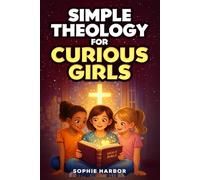 Simple Theology For Curious Girls: Big Christian Ideas Made Fun and Easy To Understand (Systematic Theology Books For Christian Kids (Boys & Girls Ages 8-12))