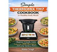 Simple Thermomix TM7 Cookbook for Healthy Daily Meals: Beginner-Friendly Guide Featuring 200 Recipes, Delivering Nutritious Dishes