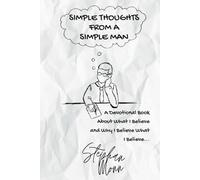 Simple Thoughts from a Simple Man: A Devotional Book About What I Believe and Why I Believe What I Believe...