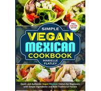 Simple Vegan Mexican Cookbook: Quick and Authentic Vegan Mexican Dishes for Beginners with Simple Ingredients and Bold Traditional Flavors
