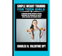 Simple Weight Training For Teen Girls: A Confidence-Building Approach to Physical Conditioning That Encourages Self-Respect, Mental Resilience, and ... N. Valentine DPT Fitness Routine Series)