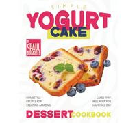 Simple Yogurt Cake Dessert Cookbook: Homestyle Recipes for Creating Amazing Cakes that will Keep You Happy all Day