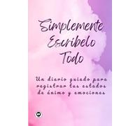 Simplemente Escríbelo Todo: Un Diario Guiado para Registrar tus Estados de Ánimo y Emociones (It's Simply Just life)