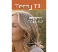 Simplicity After 50: Letting Life Be Less Complicated (The Calm Living After 50 Series)
