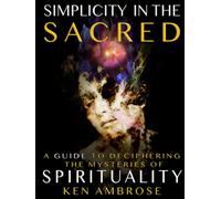 Simplicity in the Sacred: A Guide to Deciphering the Mysteries of Spirituality