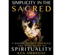 Simplicity in the Sacred: A Guide to Deciphering the Mysteries of Spirituality