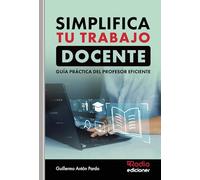 SIMPLIFICA TU TRABAJO DOCENTE. Guía práctica del profesor eficiente