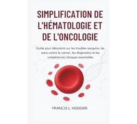 SIMPLIFICATION DE L'HÉMATOLOGIE ET DE L'ONCOLOGIE: Guide pour débutants sur les troubles sanguins, les soins contre le cancer, les diagnostics et les compétences cliniques essentielles