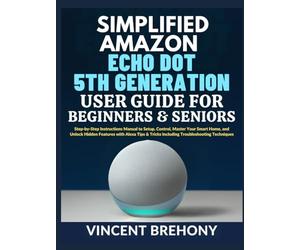 Simplified Amazon Echo Dot 5th Generation User Guide for Beginners and Seniors: Step-by-Step Instructions Manual to Setup, Control, Master Your Smart ... Step-by-Step Manual for Seniors & Beginners)