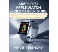 Simplified Apple Watch Series 10 User Guide: Complete Step-by-Step Instructions Manual for Beginners & Seniors with Tricks, Tips to Unlock and Master ... Step-by-Step Manual for Seniors & Beginners)