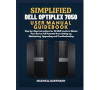 Simplified Dell OptiPlex 7050 User Manual Guidebook: Step-by-Step Instructions for All Skill Levels to Master Your Device Full Potential from Setting ... (Simplified Tech Manual Guidebook)