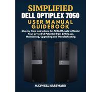 Simplified Dell OptiPlex 7050 User Manual Guidebook: Step-by-Step Instructions for All Skill Levels to Master Your Device Full Potential from Setting ... (Simplified Tech Manual Guidebook)