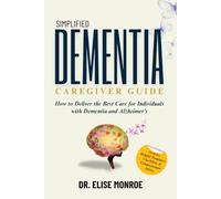 Simplified Dementia Caregiver Guide: How to Deliver the Best Care for Individuals with Dementia and Alzheimer’s