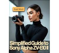 Simplified Guide to Sony Alpha ZV-E10 II: Learn Simple Steps for Stunning Photography, 4K Video Production, Creative Vlogging, Effortless Camera Settings, and Essential Maintenance Tips