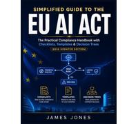 Simplified Guide to the EU AI Act: The Practical Compliance Handbook with Checklists, Templates & Decision Trees (2026 Updated Edition)
