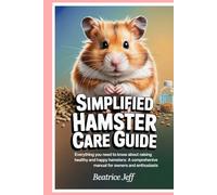 Simplified Hamster Care Guide: Everything You Need to Know About Raising Healthy and Happy Hamsters: A Comprehensive Manual for Owners and Enthusiasts