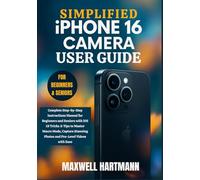 Simplified iPhone 16 Camera User Guide: Complete Step-by-Step Instructions Manual for Beginners and Seniors with iOS 18 Tricks & Tips to Master Macro ... with Ease (Simplified Camera Guide Series)